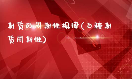 期货的周期性规律(白糖期货周期性)_https://www.hbaoqiang.com_恒指期货_第1张
