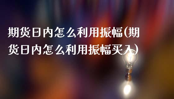 期货日内怎么利用振幅(期货日内怎么利用振幅买入)_https://www.hbaoqiang.com_期货入门_第1张