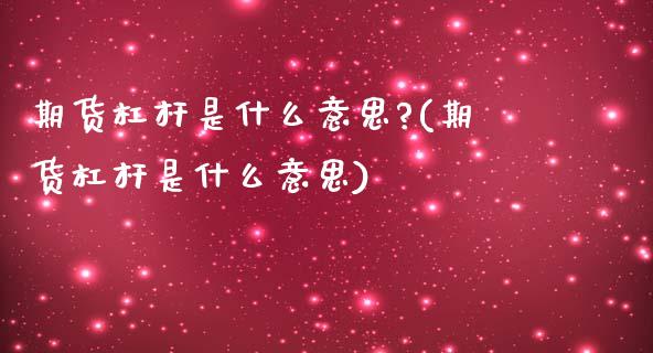 期货杠杆是什么意思?(期货杠杆是什么意思)_https://www.hbaoqiang.com_实战心得_第1张