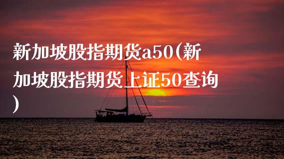 新加坡股指期货a50(新加坡股指期货上证50查询)_https://www.hbaoqiang.com_期货直播_第1张