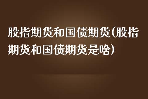 股指期货和国债期货(股指期货和国债期货是啥)_https://www.hbaoqiang.com_期货软件_第1张