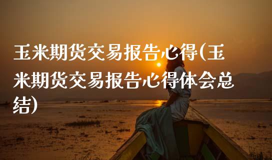 玉米期货交易报告心得(玉米期货交易报告心得体会总结)_https://www.hbaoqiang.com_期货软件_第1张