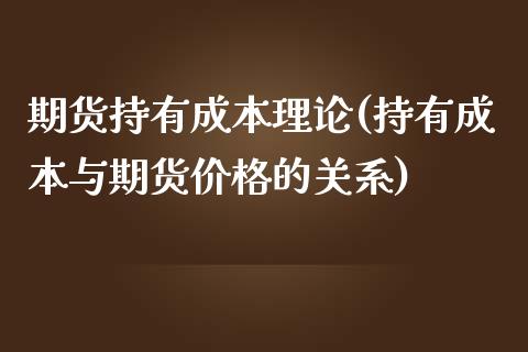 期货持有成本理论(持有成本与期货价格的关系)_https://www.hbaoqiang.com_期货直播_第1张