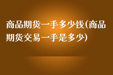 商品期货一手多少钱(商品期货交易一手是多少)_https://www.hbaoqiang.com_德指期货_第1张