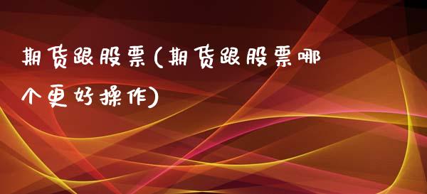 期货跟股票(期货跟股票哪个更好操作)_https://www.hbaoqiang.com_内盘期货_第1张
