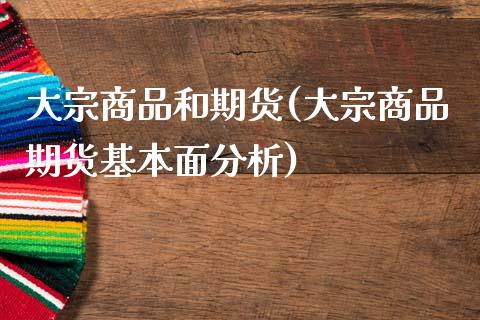 大宗商品和期货(大宗商品期货基本面分析)_https://www.hbaoqiang.com_期货直播_第1张