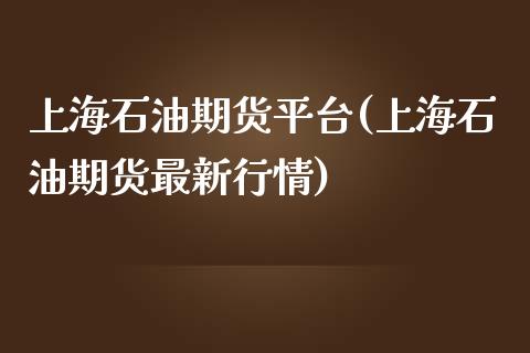 上海石油期货平台(上海石油期货最新行情)_https://www.hbaoqiang.com_期货平台_第1张