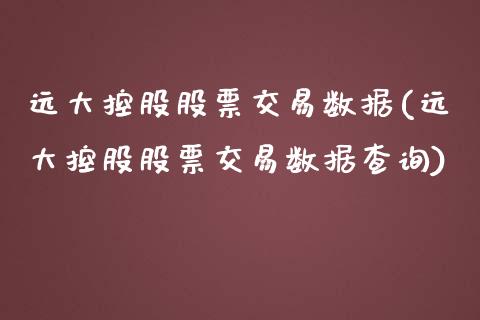 远大控股股票交易数据(远大控股股票交易数据查询)_https://www.hbaoqiang.com_股指期货_第1张