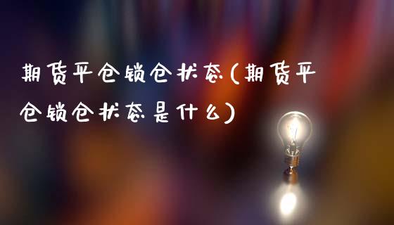 期货平仓锁仓状态(期货平仓锁仓状态是什么)_https://www.hbaoqiang.com_期货手续费_第1张
