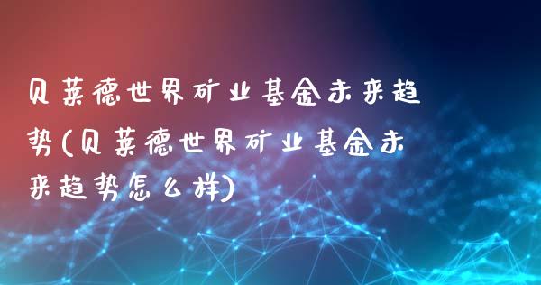 贝莱德世界矿业基金未来趋势(贝莱德世界矿业基金未来趋势怎么样)_https://www.hbaoqiang.com_基金投资_第1张