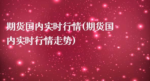 期货国内实时行情(期货国内实时行情走势)_https://www.hbaoqiang.com_内盘期货_第1张