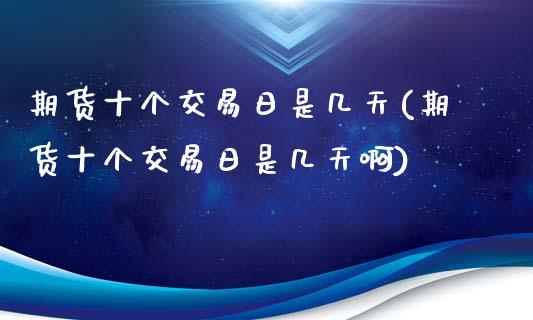 期货十个交易日是几天(期货十个交易日是几天啊)_https://www.hbaoqiang.com_恒指期货_第1张