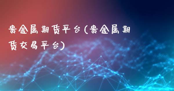 贵金属期货平台(贵金属期货交易平台)_https://www.hbaoqiang.com_原油期货_第1张