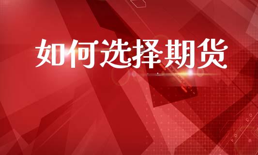 如何选择期货_https://www.hbaoqiang.com_期货行情_第1张
