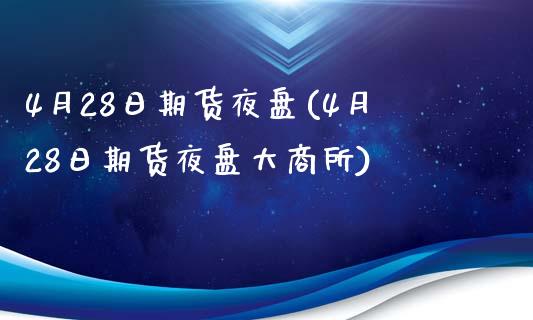 4月28日期货夜盘(4月28日期货夜盘大商所)_https://www.hbaoqiang.com_期货故事_第1张