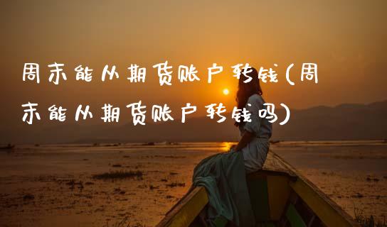 周末能从期货账户转钱(周末能从期货账户转钱吗)_https://www.hbaoqiang.com_实战心得_第1张