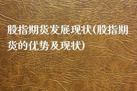 股指期货发展现状(股指期货的优势及现状)_https://www.hbaoqiang.com_理财百科_第1张