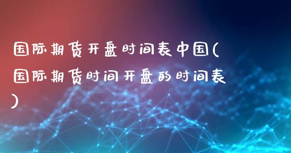 国际期货开盘时间表中国(国际期货时间开盘的时间表)_https://www.hbaoqiang.com_德指期货_第1张