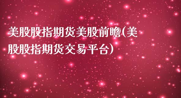 美股股指期货美股前瞻(美股股指期货交易平台)_https://www.hbaoqiang.com_股票推荐_第1张
