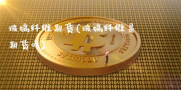玻璃纤维期货(玻璃纤维是期货吗)_https://www.hbaoqiang.com_纳指期货_第1张