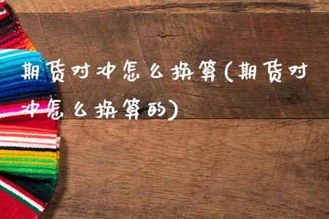 期货对冲怎么换算(期货对冲怎么换算的)_期货行情_第1张_宝强期货直播间 期货对冲怎么换算(期货对冲怎么换算的)_https://www.hbaoqiang.com_期货行情_第1张