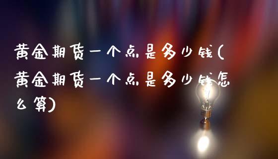 黄金期货一个点是多少钱(黄金期货一个点是多少钱怎么算)_https://www.hbaoqiang.com_纳指期货_第1张