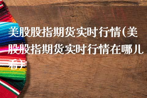 美股股指期货实时行情(美股股指期货实时行情在哪儿看)_https://www.hbaoqiang.com_期货学习_第1张