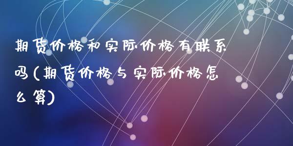 期货价格和实际价格有联系吗(期货价格与实际价格怎么算)_https://www.hbaoqiang.com_德指期货_第1张