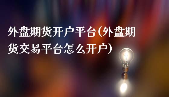 外盘期货开户平台(外盘期货交易平台怎么开户)_https://www.hbaoqiang.com_道指期货_第1张