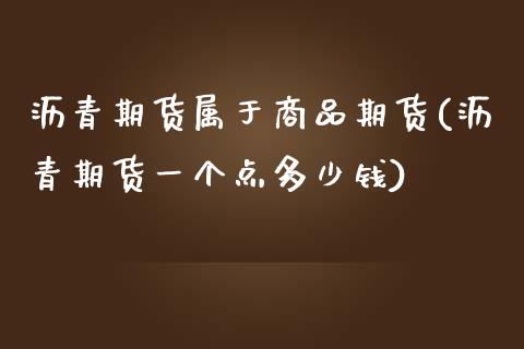 沥青期货属于商品期货(沥青期货一个点多少钱)_期货手续费_第1张_宝强期货直播间 沥青期货属于商品期货(沥青期货一个点多少钱)_https://www.hbaoqiang.com_期货手续费_第1张