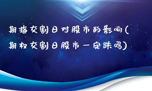 期指交割日对股市的影响(期权交割日股市一定跌吗)_https://www.hbaoqiang.com_期货开户_第1张