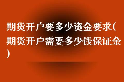 期货开户要多少资金要求(期货开户需要多少钱保证金)_https://www.hbaoqiang.com_期货入门_第1张