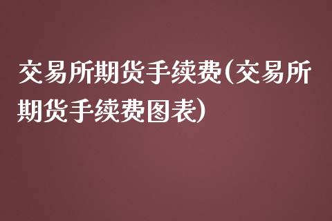 交易所期货手续费(交易所期货手续费图表)_https://www.hbaoqiang.com_纳指期货_第1张