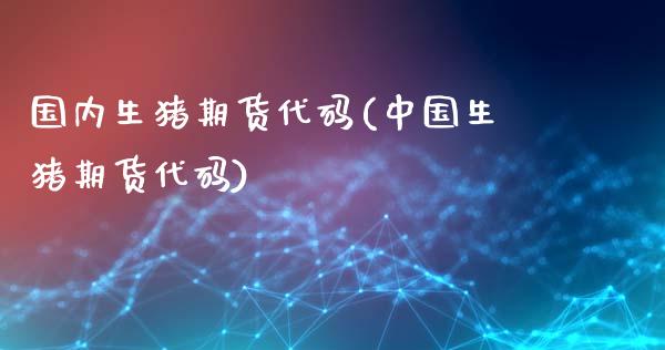 国内生猪期货代码(中国生猪期货代码)_https://www.hbaoqiang.com_实战心得_第1张