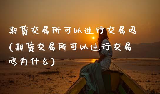 期货交易所可以进行交易吗(期货交易所可以进行交易吗为什么)_https://www.hbaoqiang.com_道指期货_第1张