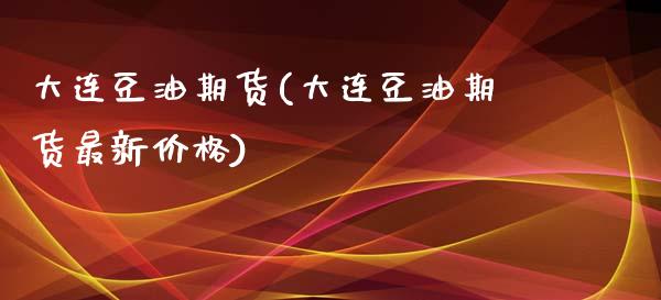 大连豆油期货(大连豆油期货最新价格)_https://www.hbaoqiang.com_恒指期货_第1张