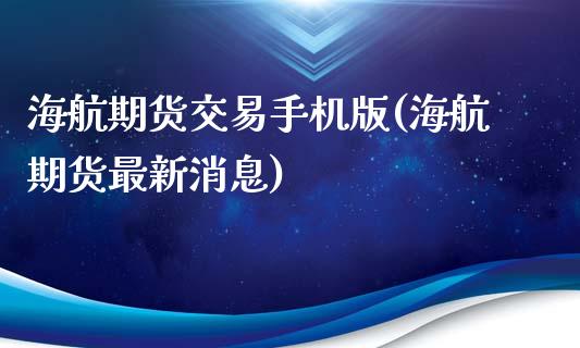 海航期货交易手机版(海航期货最新消息)_https://www.hbaoqiang.com_股票推荐_第1张