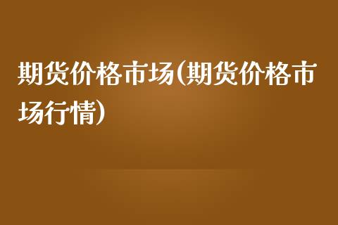 期货价格市场(期货价格市场行情)_https://www.hbaoqiang.com_道指期货_第1张