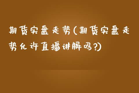 期货实盘走势(期货实盘走势允许直播讲解吗?)_https://www.hbaoqiang.com_纳指期货_第1张