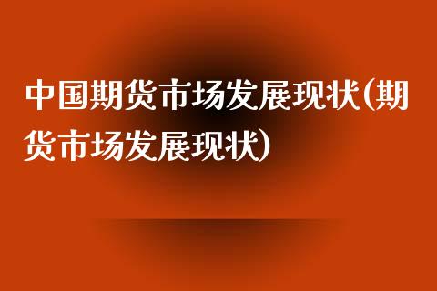 中国期货市场发展现状(期货市场发展现状)_https://www.hbaoqiang.com_实战心得_第1张