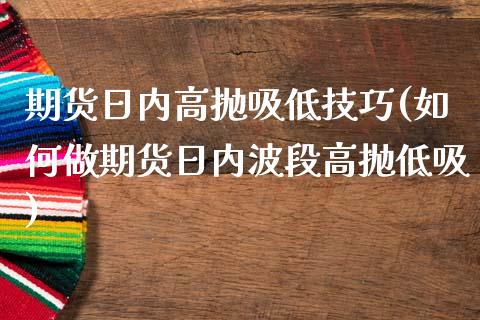 期货日内高抛吸低技巧(如何做期货日内波段高抛低吸)_https://www.hbaoqiang.com_期货入门_第1张