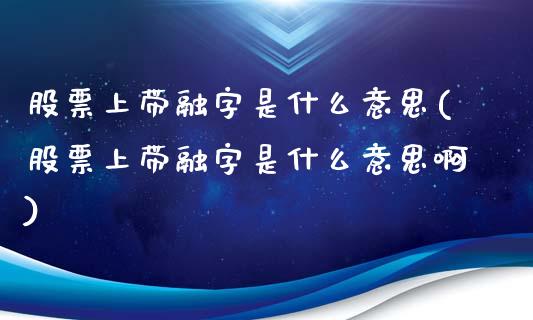 股票上带融字是什么意思(股票上带融字是什么意思啊)_https://www.hbaoqiang.com_原油期货_第1张