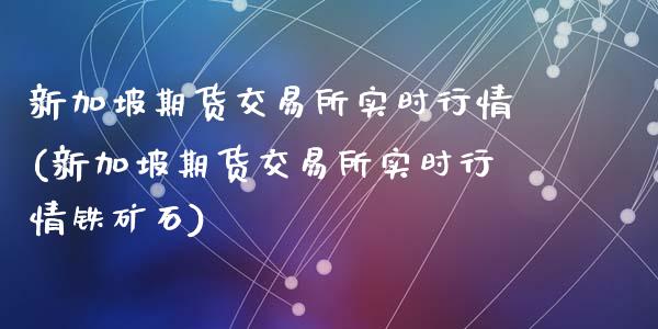 新加坡期货交易所实时行情(新加坡期货交易所实时行情铁矿石)_https://www.hbaoqiang.com_期货入门_第1张