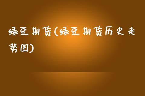 绿豆期货(绿豆期货历史走势图)_https://www.hbaoqiang.com_期货入门_第1张