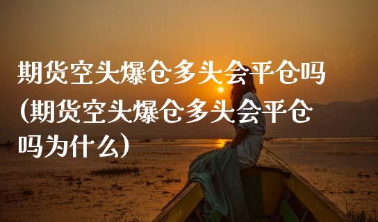 期货空头爆仓多头会平仓吗(期货空头爆仓多头会平仓吗为什么)_https://www.hbaoqiang.com_德指期货_第1张