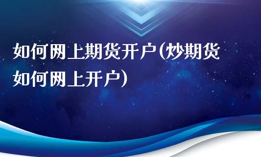 如何网上期货开户(炒期货如何网上开户)_https://www.hbaoqiang.com_期货学习_第1张