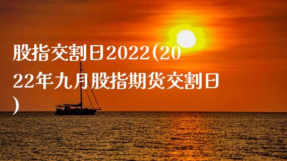 股指交割日2022(2022年九月股指期货交割日)_https://www.hbaoqiang.com_期货软件_第1张
