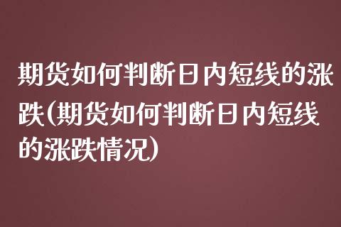 期货如何判断日内短线的涨跌(期货如何判断日内短线的涨跌情况)_https://www.hbaoqiang.com_黄金期货_第1张