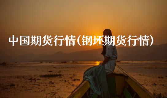 中国期货行情(钢坯期货行情)_https://www.hbaoqiang.com_德指期货_第1张