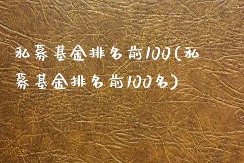 私募基金排名前100(私募基金排名前100名)_https://www.hbaoqiang.com_期货直播_第1张